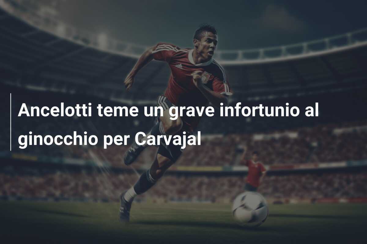 Ancelotti teme un grave infortunio al ginocchio per Carvajal