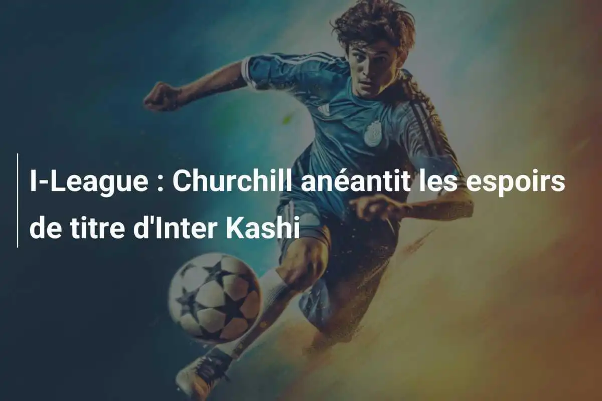 I-League : Churchill anéantit les espoirs de titre d'Inter Kashi
