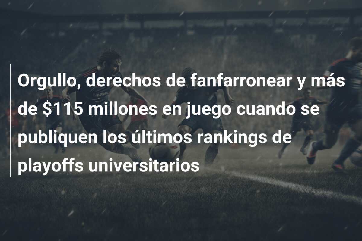 Orgullo, derechos de fanfarronear y más de $115 millones en juego cuando se publiquen los últimos rankings de playoffs universitarios