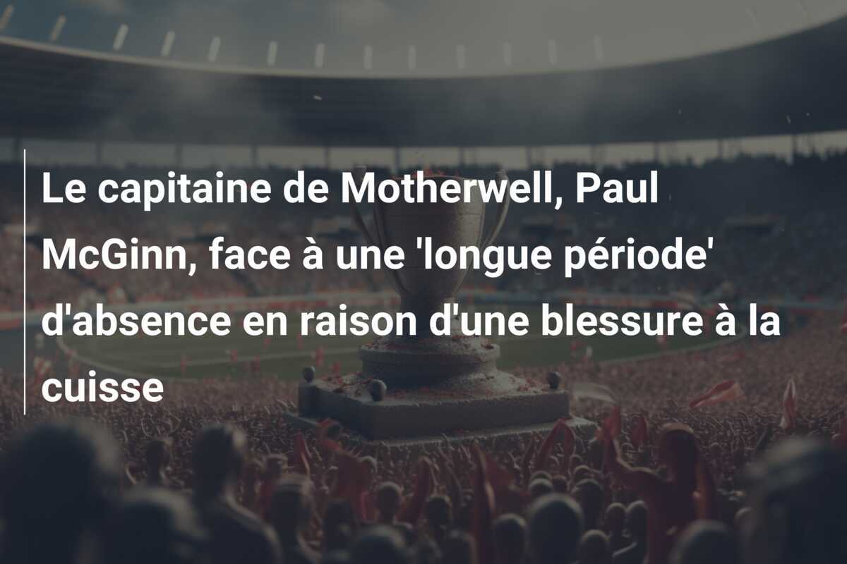 Le capitaine de Motherwell, Paul McGinn, face à une 'longue période' d'absence en raison d'une blessure à la cuisse