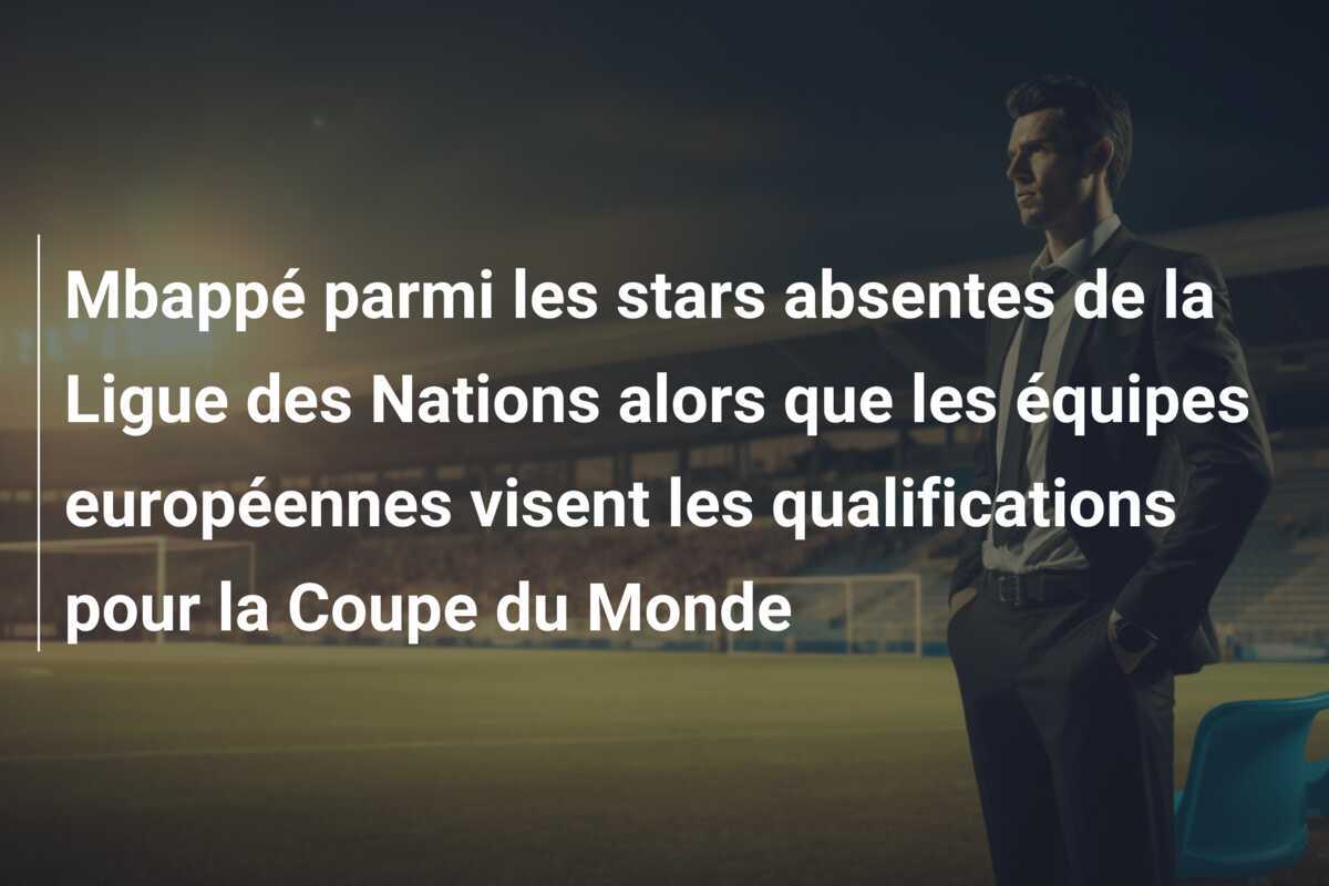 Mbappé parmi les stars absentes de la Ligue des Nations alors que les équipes européennes visent les qualifications pour la Coupe du Monde