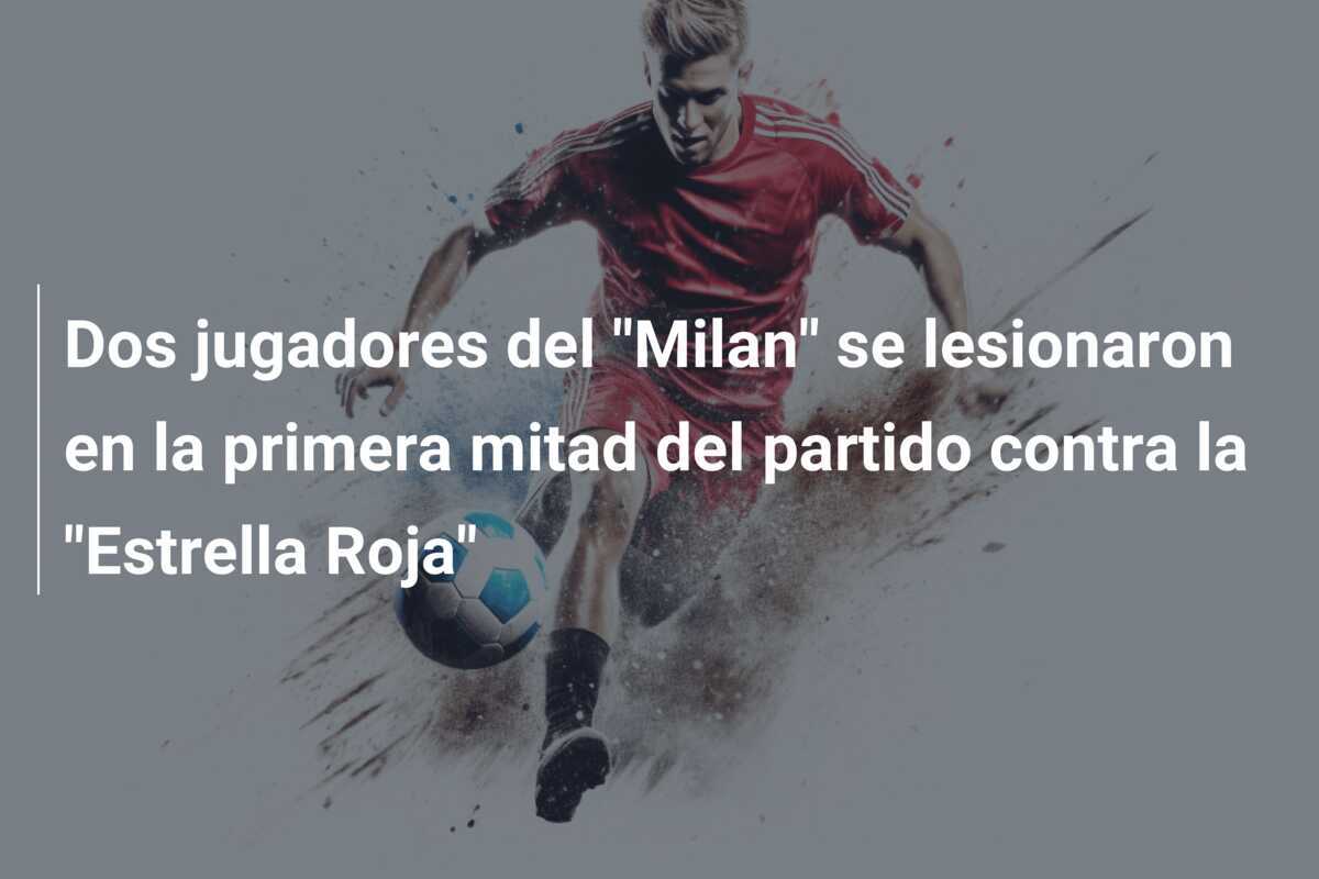 Dos jugadores del "Milan" se lesionaron en la primera mitad del partido contra la "Estrella Roja"