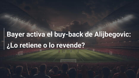 Bayer activa el buy-back de Alijbegovic: ¿Lo retiene o lo revende?