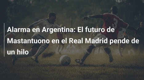 Alarma en Argentina: El futuro de Mastantuono en el Real Madrid pende de un hilo
