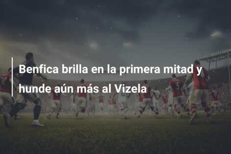 Benfica brilla en la primera mitad y hunde aún más al Vizela