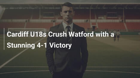 Cardiff U18 travolge Watford con un roboante 4-1