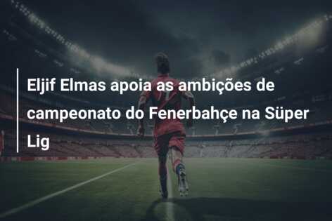 Eljif Elmas apoia as ambições de campeonato do Fenerbahçe na Süper Lig