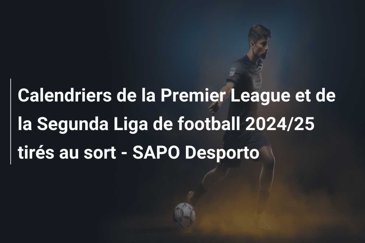 Calendriers de la Premier League et de la Segunda Liga de football 2024/25 tirés au sort – SAPO Desporto