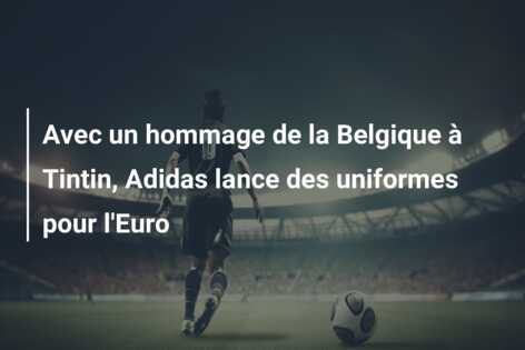 Avec un hommage de la Belgique à Tintin, Adidas lance des uniformes pour l’Euro