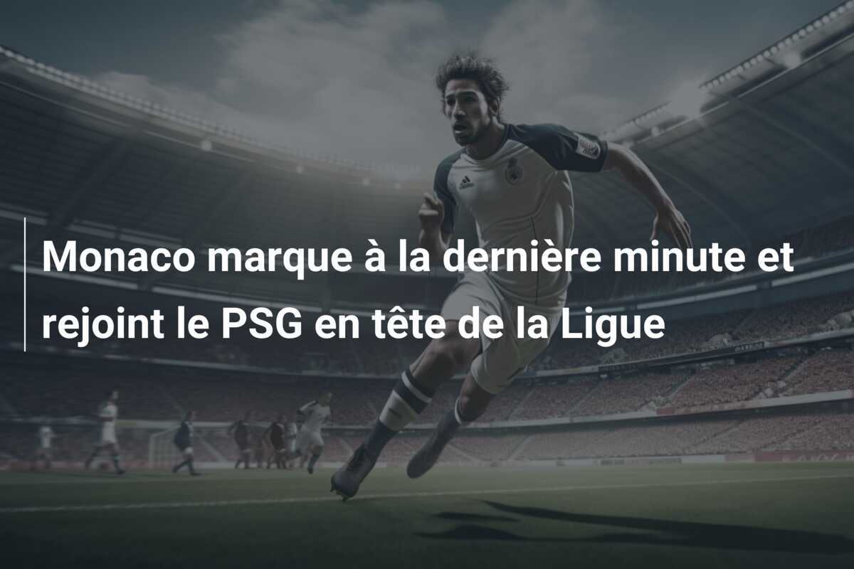 Monaco marque à la dernière minute et rejoint le PSG en tête de la Ligue
