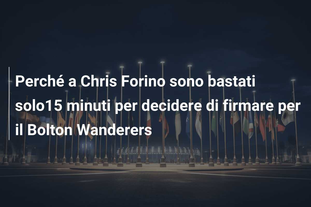 Perché a Chris Forino sono bastati solo15 minuti per decidere di firmare per il Bolton Wanderers