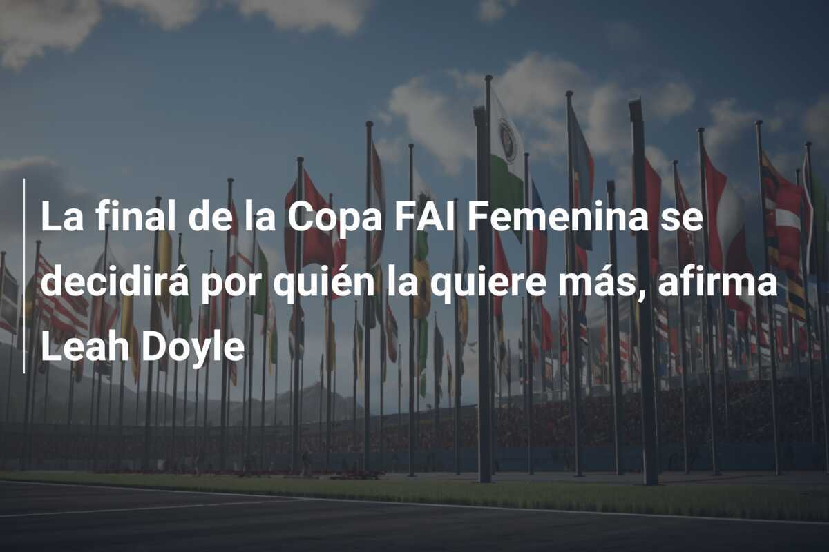 La final de la Copa FAI Femenina se decidirá por quién la quiere más, afirma Leah Doyle