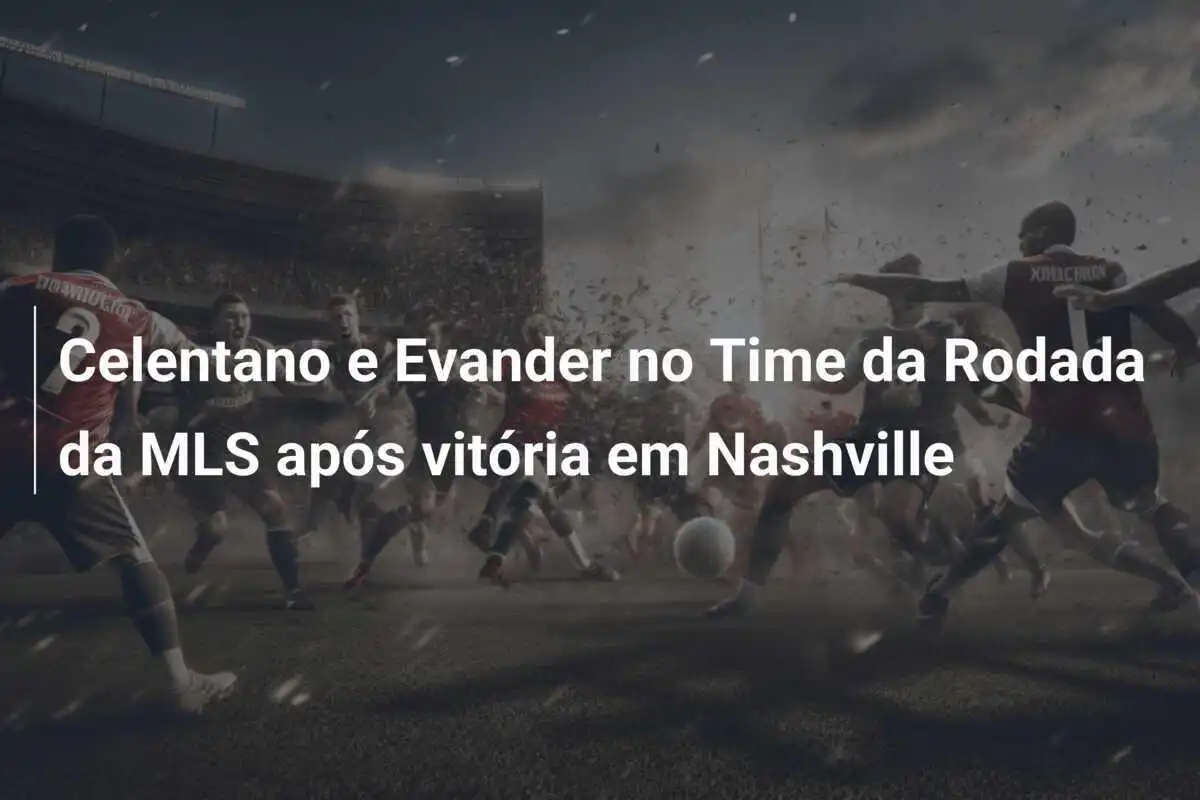 Celentano e Evander no Time da Rodada da MLS após vitória em Nashville