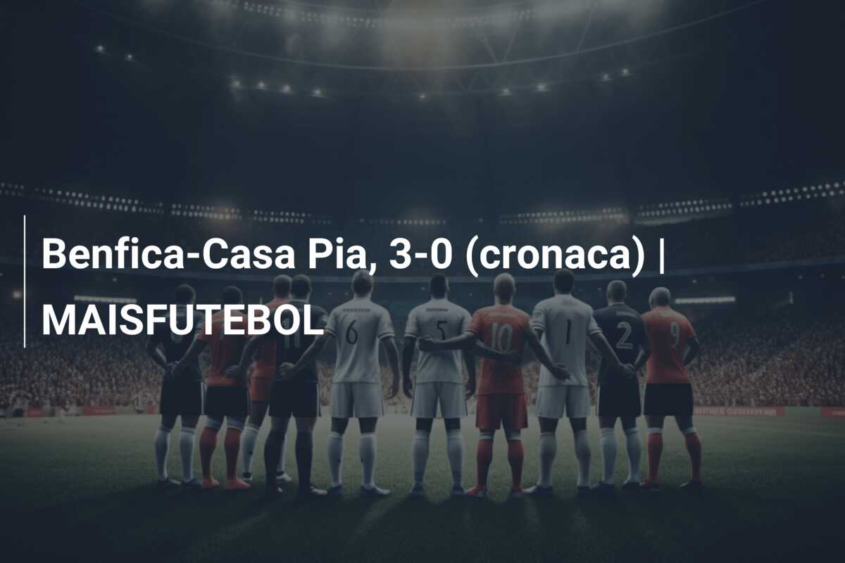 Benfica-Casa Pia, 3-0 (cronaca) | MAISFUTEBOL