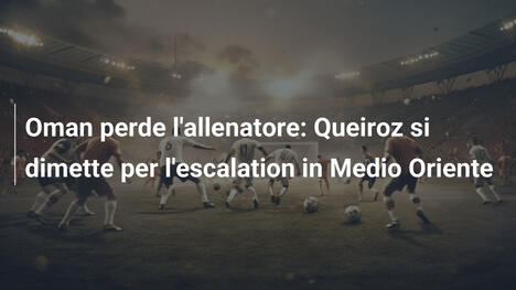 Oman perde l'allenatore: Queiroz si dimette per l'escalation in Medio Oriente