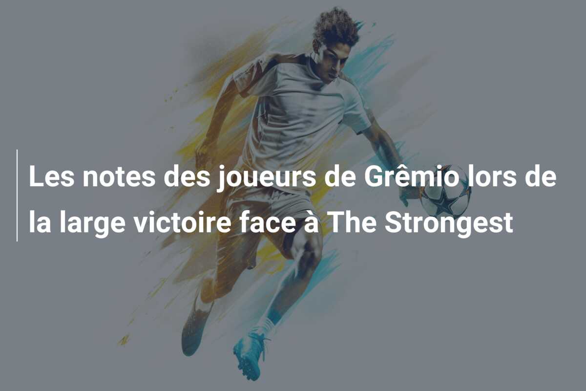 Les notes des joueurs de Grêmio lors de la large victoire face à The Strongest