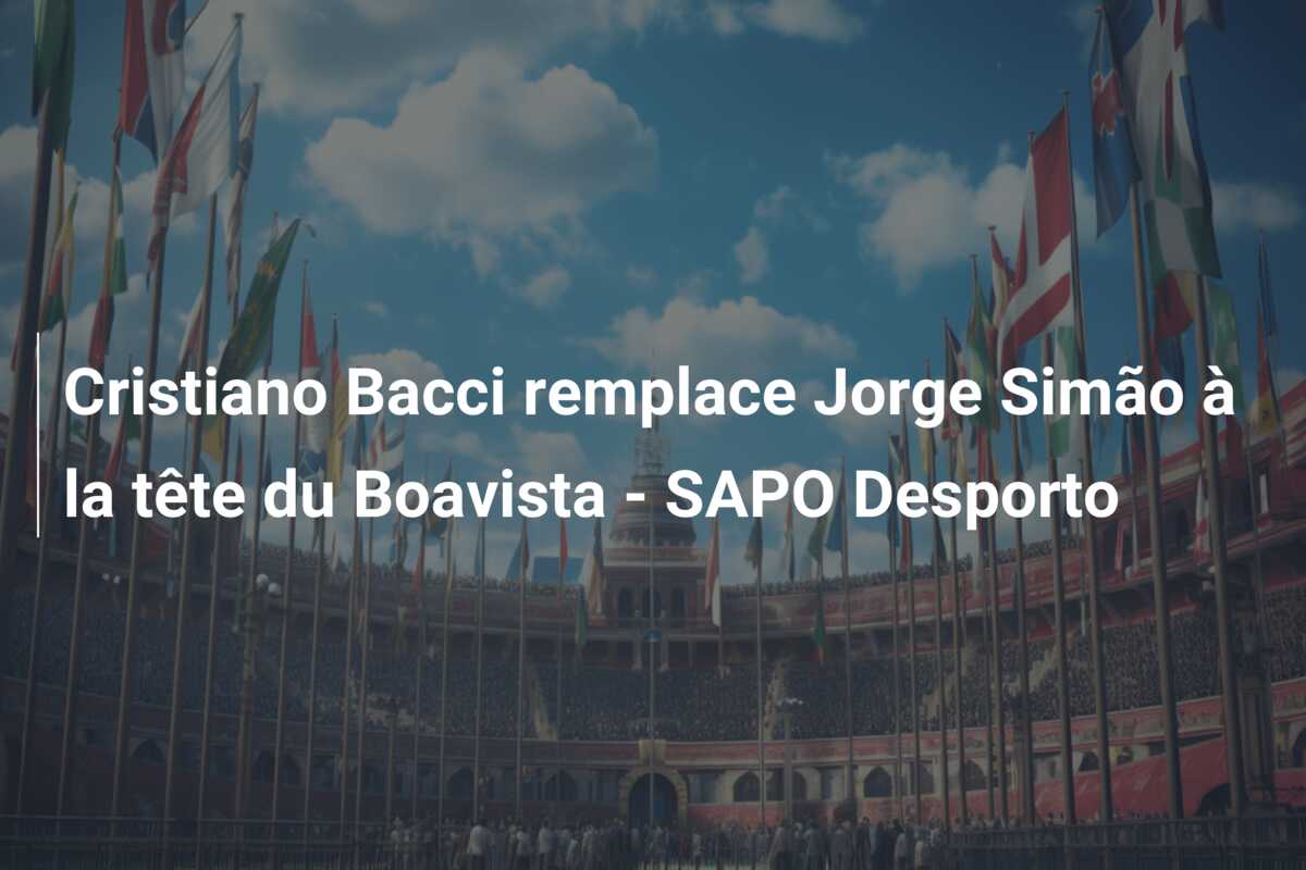 Cristiano Bacci remplace Jorge Simão à la tête du Boavista – SAPO Desporto