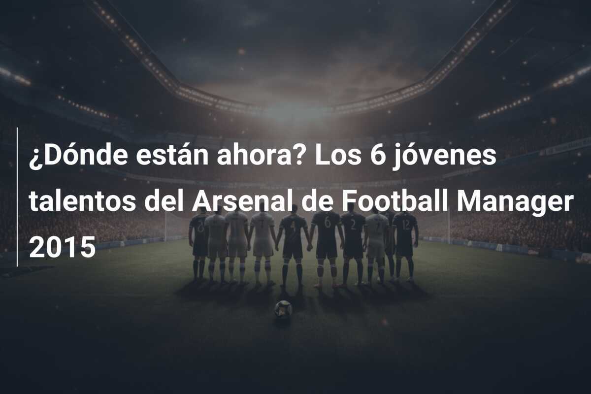 ¿Dónde están ahora? Los 6 jóvenes talentos del Arsenal de Football Manager 2015