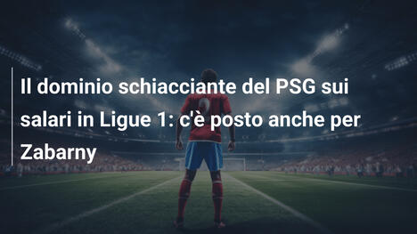 Il dominio schiacciante del PSG sui salari in Ligue 1: c'è posto anche per Zabarny