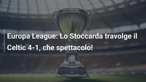 Europa League: Lo Stoccarda travolge il Celtic 4-1, che spettacolo!