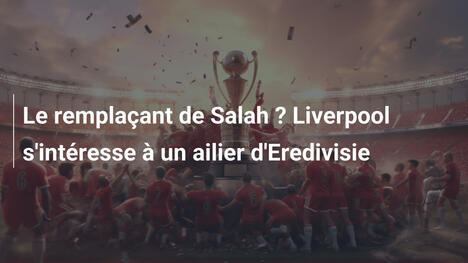 Le remplaçant de Salah ? Liverpool s'intéresse à un ailier d'Eredivisie