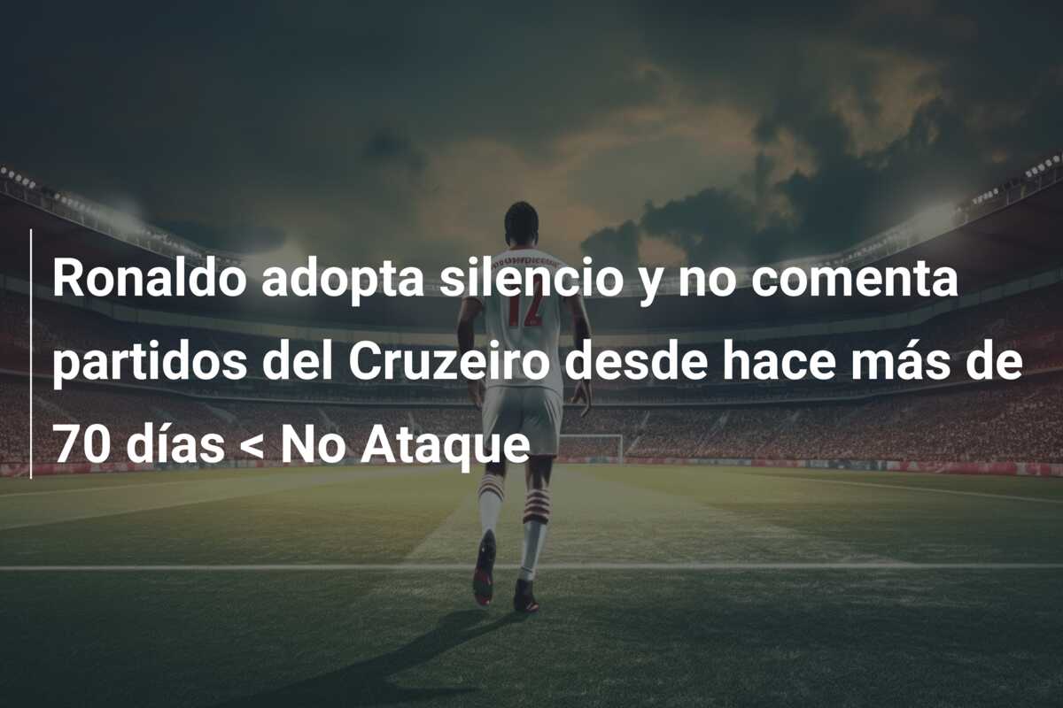 Ronaldo adopta silencio y no comenta partidos del Cruzeiro desde hace más de 70 días < No Ataque