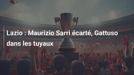 Lazio : Maurizio Sarri écarté, Gattuso dans les tuyaux