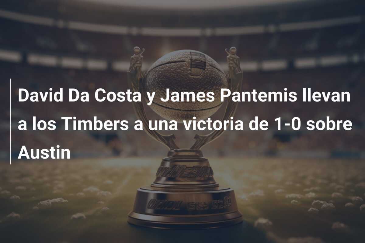 David Da Costa y James Pantemis llevan a los Timbers a una victoria de 1-0 sobre Austin