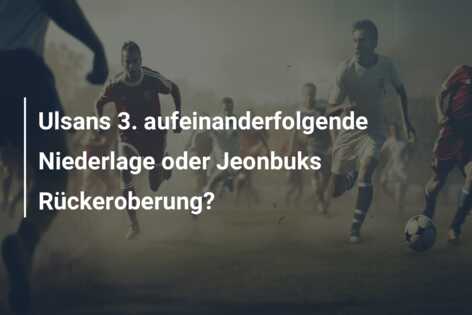 Ulsans 3. aufeinanderfolgende Niederlage oder Jeonbuks Rückeroberung?