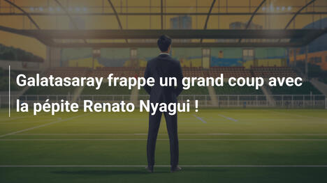 Galatasaray frappe un grand coup avec la pépite Renato Nyagui !
