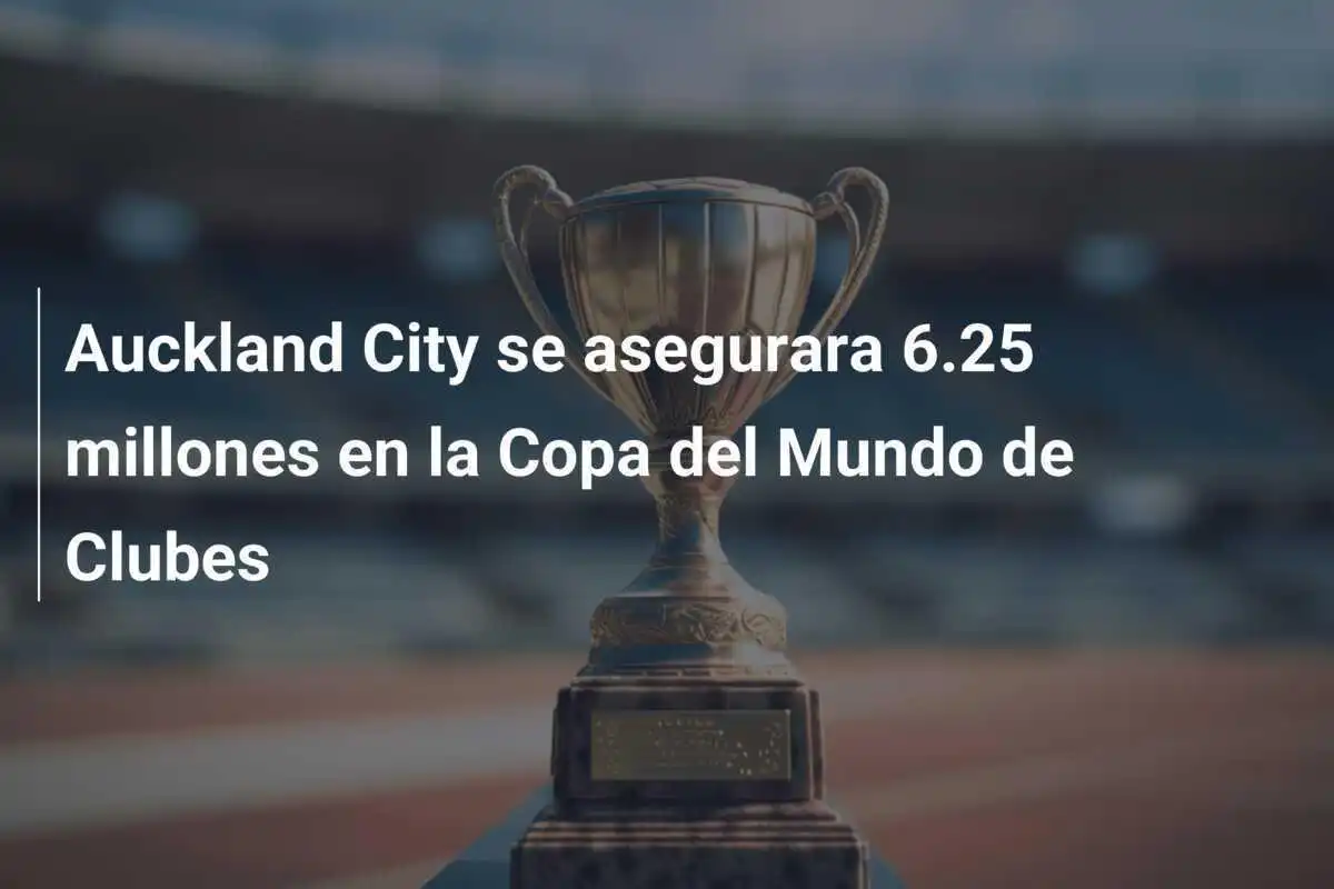 Auckland City se asegurara 6.25 millones en la Copa del Mundo de Clubes