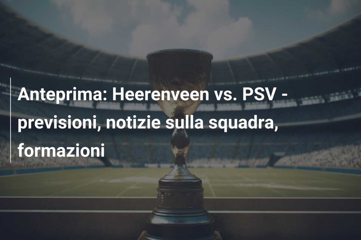 Anteprima: Heerenveen vs. PSV – previsioni, notizie sulla squadra, formazioni