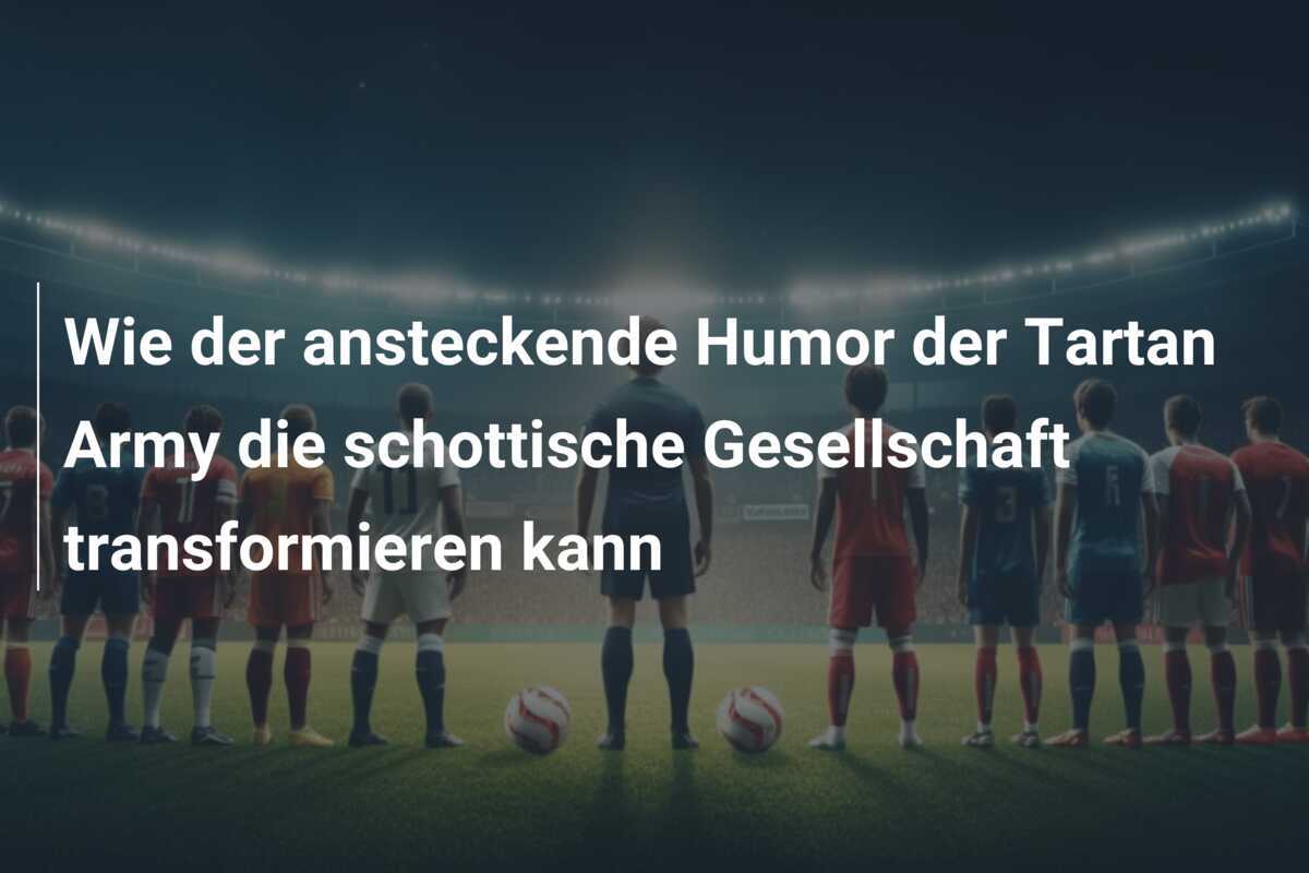 Wie der ansteckende Humor der Tartan Army die schottische Gesellschaft transformieren kann