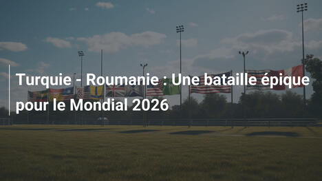 Turquie - Roumanie : Une bataille épique pour le Mondial 2026