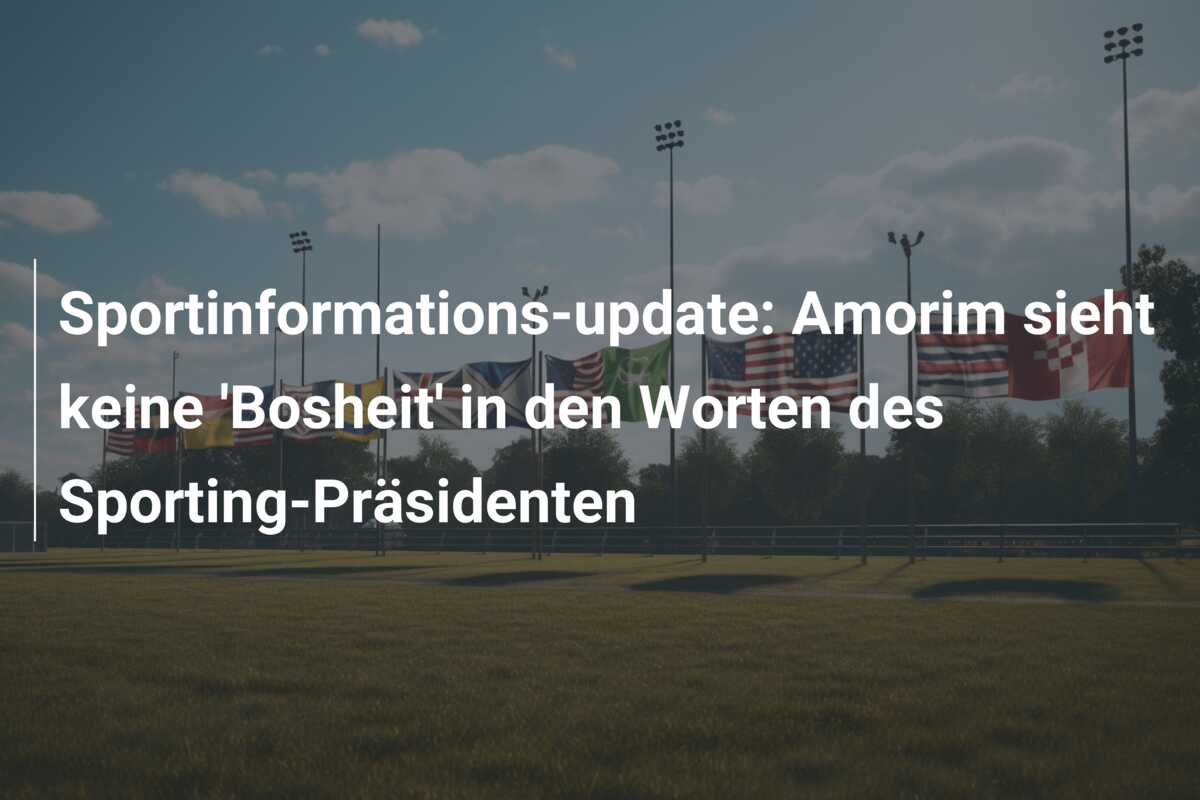 Sportinformations-update: Amorim sieht keine ‘Bosheit’ in den Worten des Sporting-Präsidenten