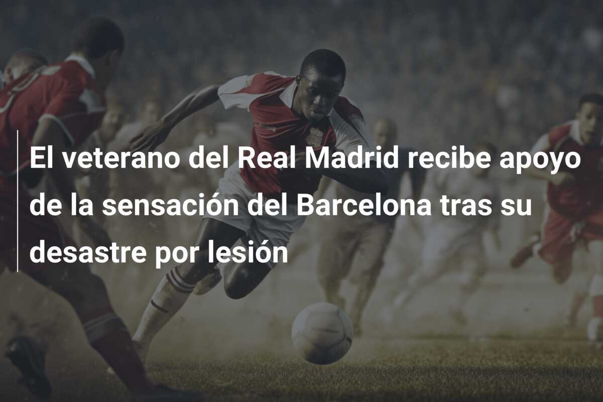 El veterano del Real Madrid recibe apoyo de la sensación del Barcelona tras su desastre por lesión