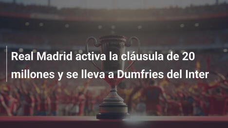 Real Madrid activa la cláusula de 20 millones y se lleva a Dumfries del Inter