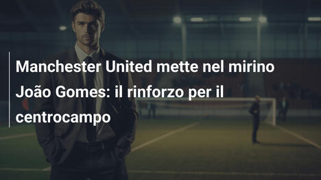 Manchester United mette nel mirino João Gomes: il rinforzo per il centrocampo