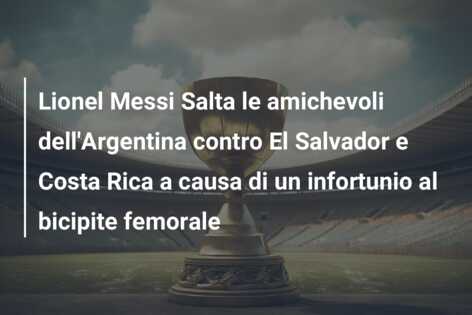 Lionel Messi Salta le amichevoli dell’Argentina contro El Salvador e Costa Rica a causa di un infortunio al bicipite femorale