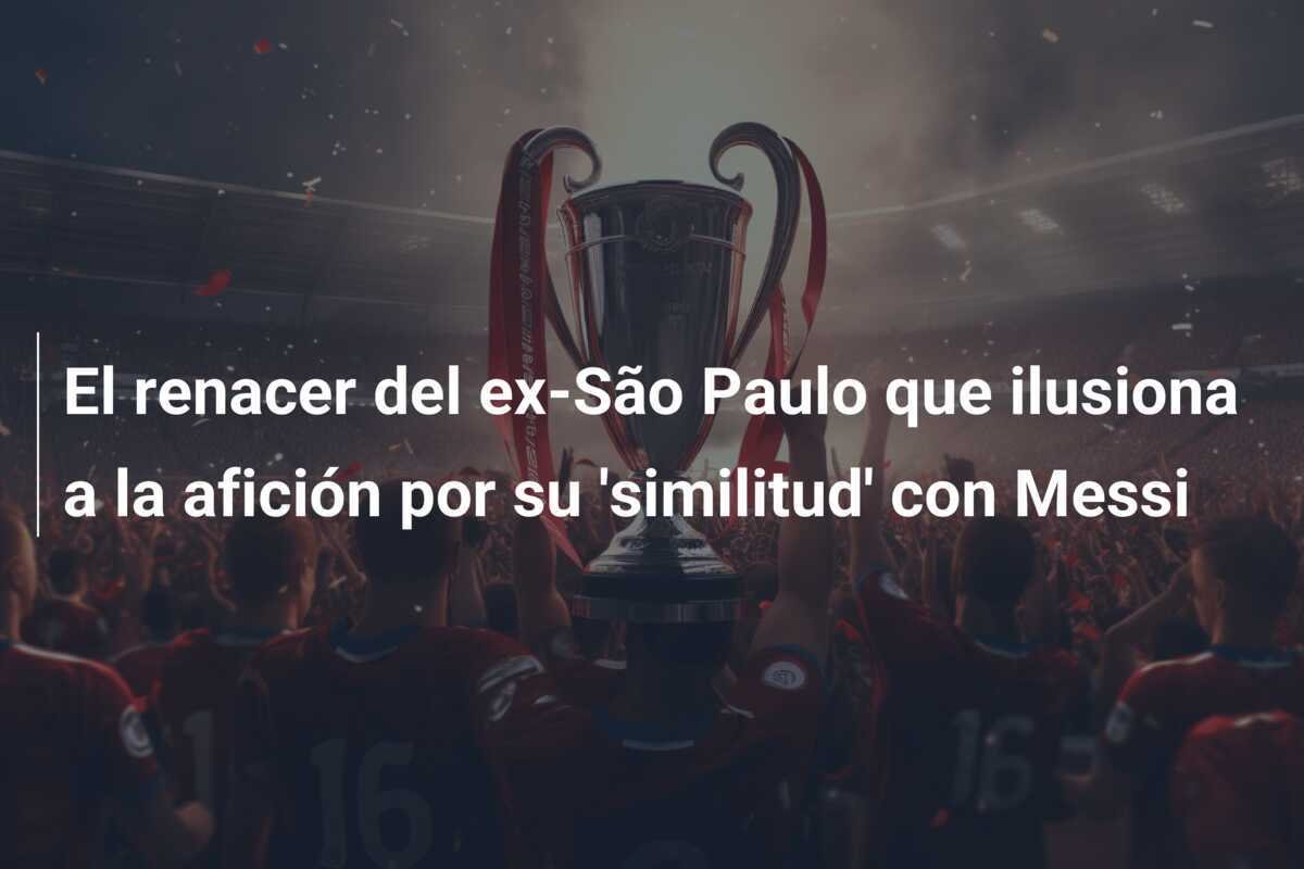 El renacer del ex-São Paulo que ilusiona a la afición por su 'similitud' con Messi