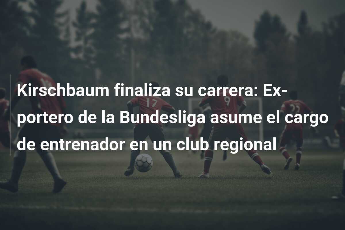 Kirschbaum finaliza su carrera: Ex-portero de la Bundesliga asume el cargo de entrenador en un club regional