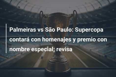 Palmeiras vs São Paulo: Supercopa contará con homenajes y premio con nombre especial; revisa