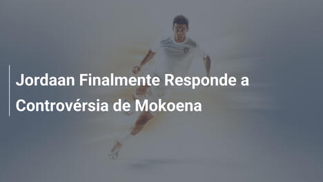 Jordaan Finalmente Responde a Controvérsia de Mokoena