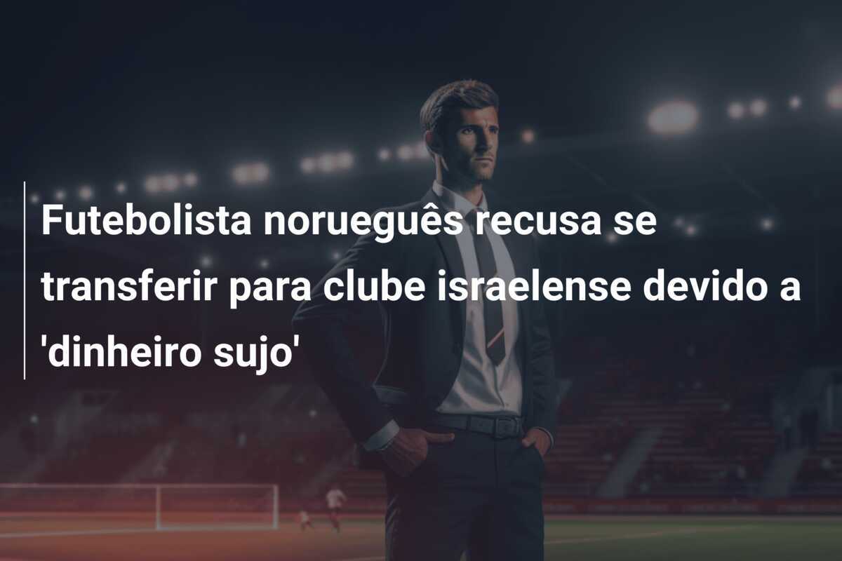 Futebolista norueguês recusa se transferir para clube israelense devido a 'dinheiro sujo'