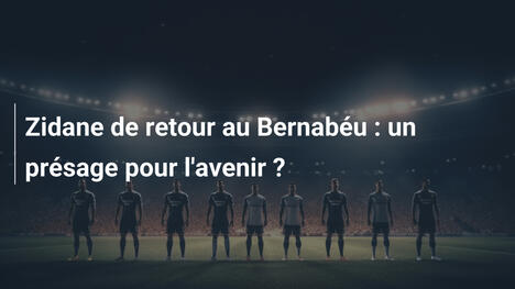 Zidane de retour au Bernabéu : un présage pour l'avenir ?