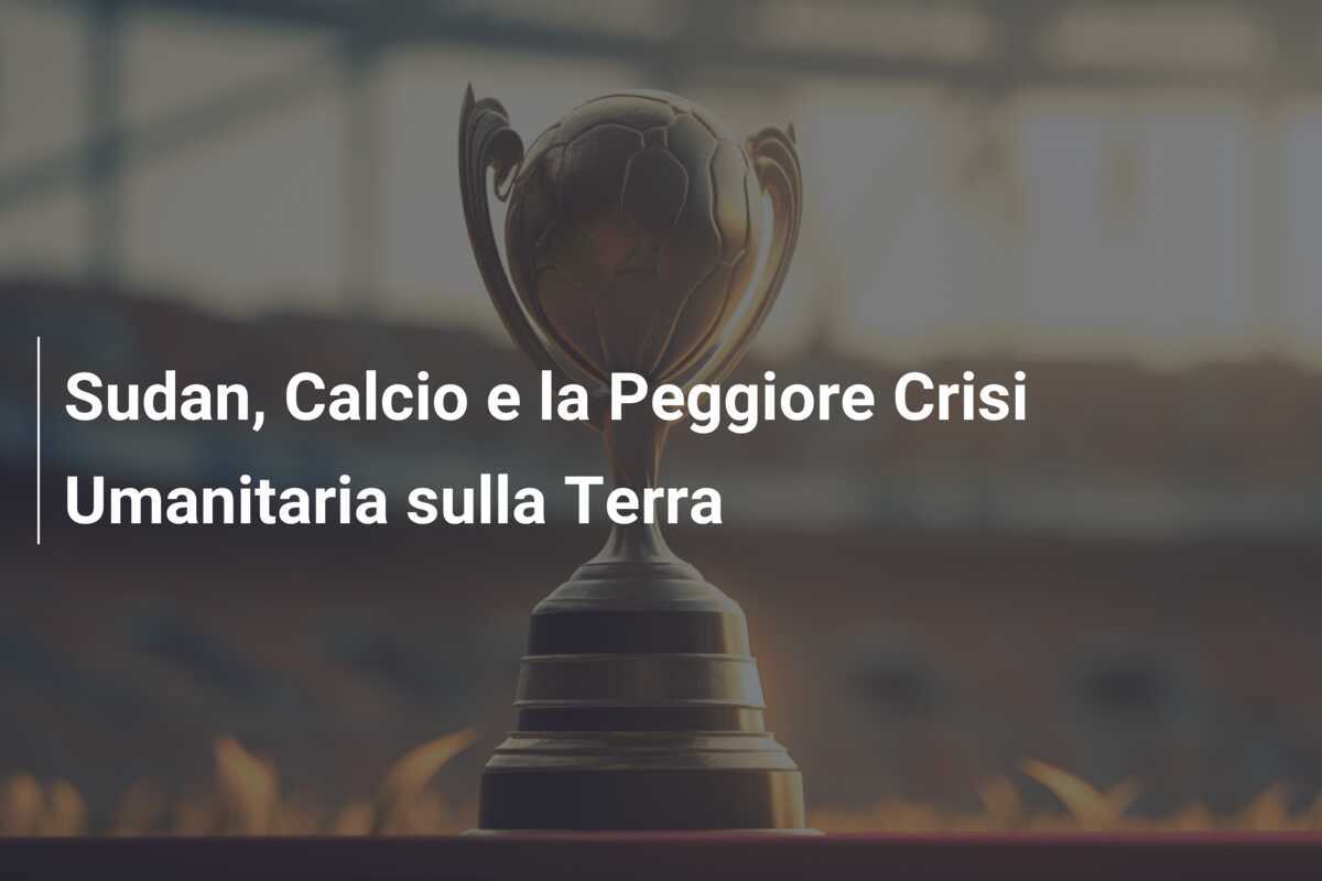 Sudan, Calcio e la Peggiore Crisi Umanitaria sulla Terra