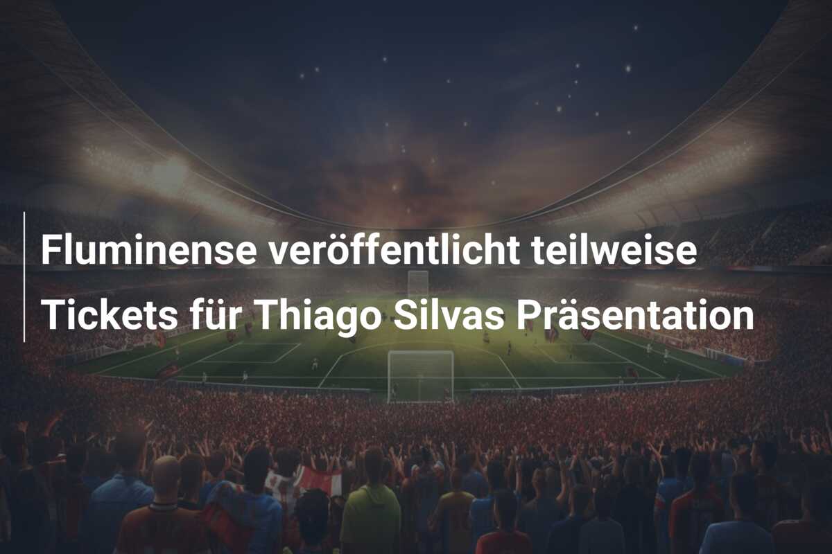 Fluminense veröffentlicht teilweise Tickets für Thiago Silvas Präsentation