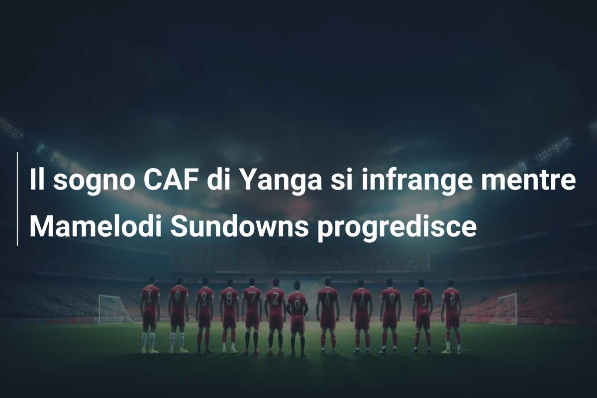 Il sogno CAF di Yanga si infrange mentre Mamelodi Sundowns progredisce