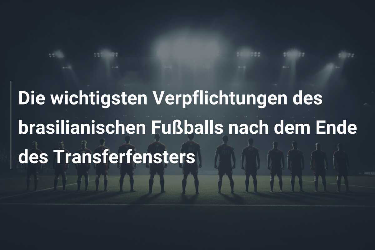 Die wichtigsten Verpflichtungen des brasilianischen Fußballs nach dem Ende des Transferfensters
