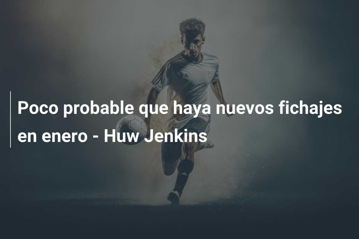 Poco probable que haya nuevos fichajes en enero - Huw Jenkins